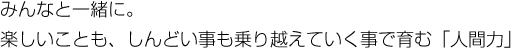 みんなと一緒に。楽しい事も、しんどい事も乗り越えていく事で育む「人間力」